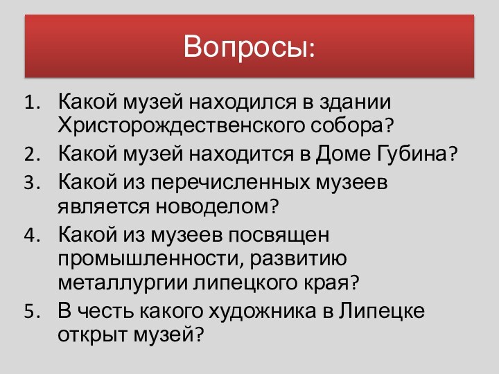 Вопросы:Какой музей находился в здании Христорождественского собора?Какой музей находится в Доме Губина?Какой