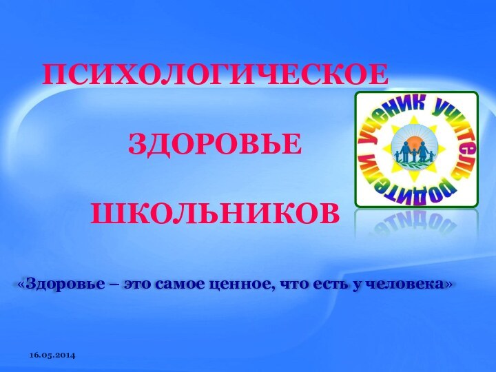 ПСИХОЛОГИЧЕСКОЕ ЗДОРОВЬЕ ШКОЛЬНИКОВ«Здоровье – это самое ценное, что есть у человека»