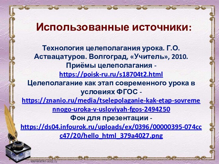 Использованные источники:  Технология целеполагания урока. Г.О. Аствацатуров. Волгоград, «Учитель», 2010.Приёмы