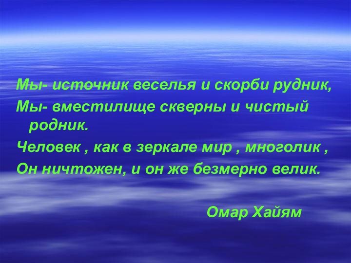 Мы- источник веселья и скорби рудник,Мы- вместилище скверны и чистый родник. Человек