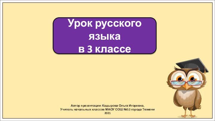 Автор презентации: Кадырова Ольга Игоревна,Учитель начальных классов МАОУ СОШ №52 города Тюмени2021Урок