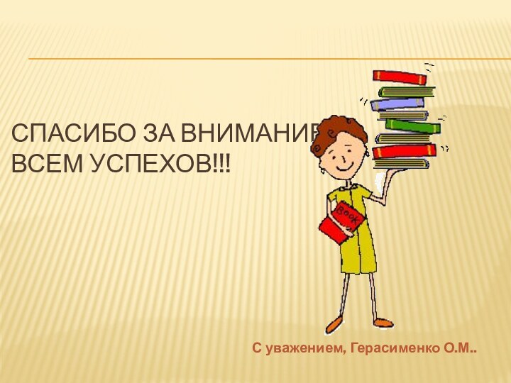 Спасибо за внимание!  Всем успехов!!!С уважением, Герасименко О.М..