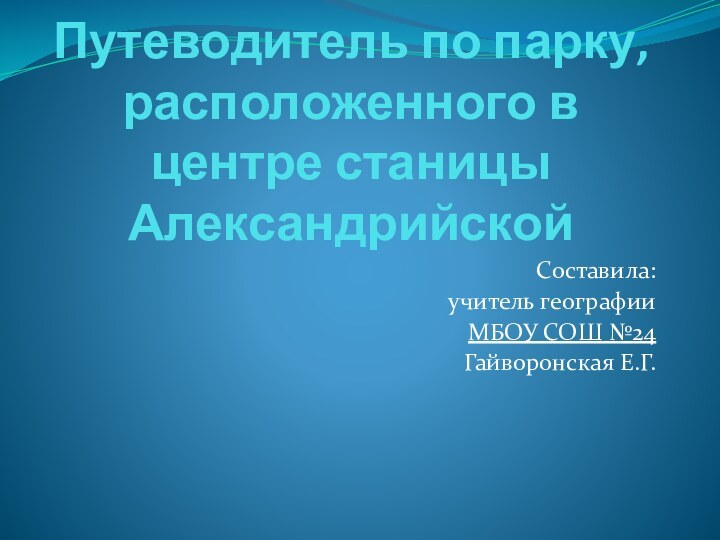 Путеводитель по парку, расположенного в центре станицы Александрийской  Составила:учитель географииМБОУ СОШ №24 Гайворонская Е.Г.