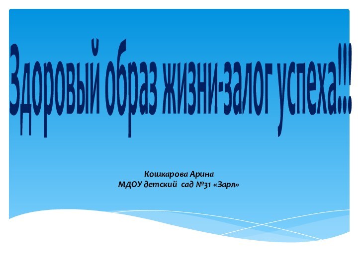 Кошкарова АринаМДОУ детский сад №31 «Заря»Здоровый образ жизни-залог успеха!!!