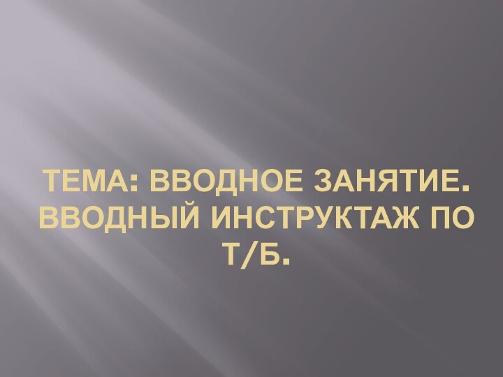 Тема: Вводное занятие. Вводный инструктаж по т/б.