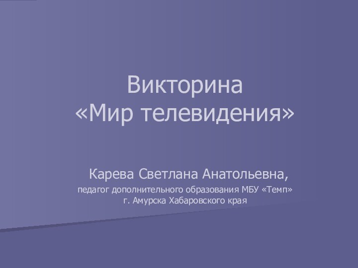 Викторина «Мир телевидения»   Карева Светлана Анатольевна, педагог дополнительного образования МБУ