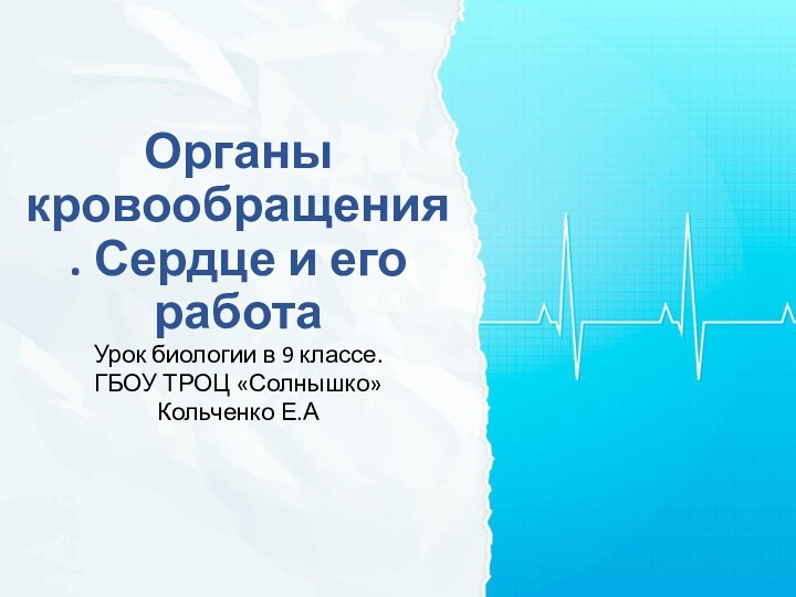 Органы кровообращения. Сердце и его работаУрок биологии в 9 классе.ГБОУ ТРОЦ «Солнышко»Кольченко Е.А