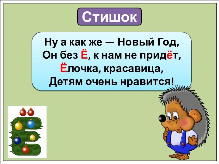 СтишокНу а как же — Новый Год,Он без Ё, к нам не придёт,Ёлочка, красавица,Детям очень нравится!