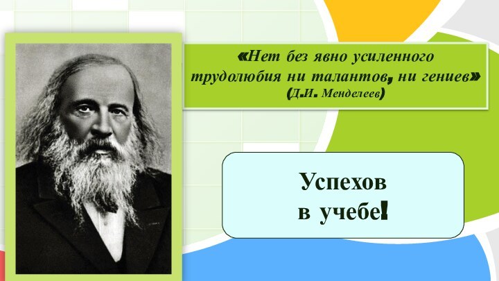 «Нет без явно усиленного трудолюбия ни талантов, ни гениев» (Д.И. Менделеев)Успехов в учебе!