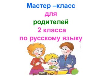 Презентация мастер-класса для родителей по русскому языку во 2 классе