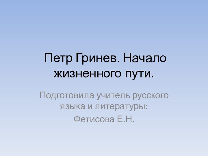 Петр Гринев. Начало жизненного пути.Подготовила учитель русского языка и литературы:Фетисова Е.Н.