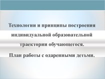 Технологии и принципы построения индивидуальной образовательной траектории обучающегося.  План работы с одаренными детьми.