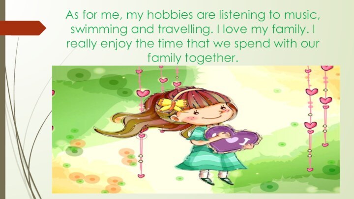 As for me, my hobbies are listening to music, swimming and travelling.