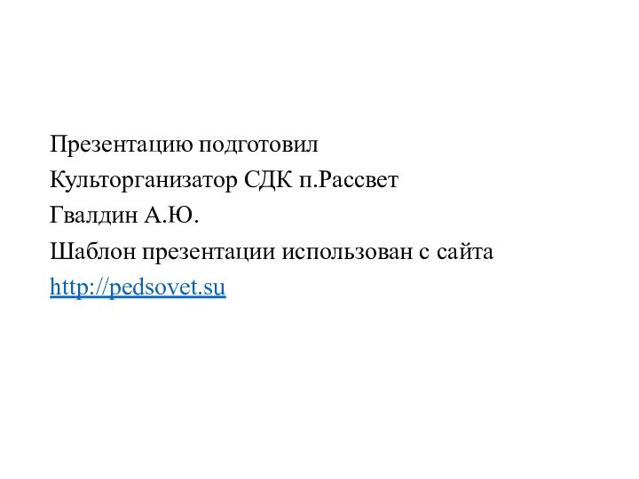 Презентацию подготовилКульторганизатор СДК п.РассветГвалдин А.Ю.Шаблон презентации использован с сайтаhttp://pedsovet.su