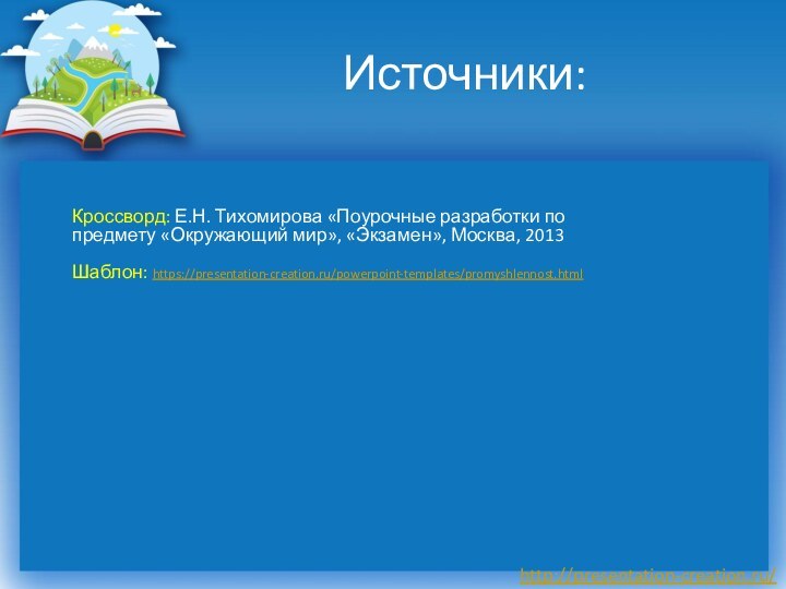 Источники:Кроссворд: Е.Н. Тихомирова «Поурочные разработки по предмету «Окружающий мир», «Экзамен», Москва, 2013Шаблон: https://presentation-creation.ru/powerpoint-templates/promyshlennost.html