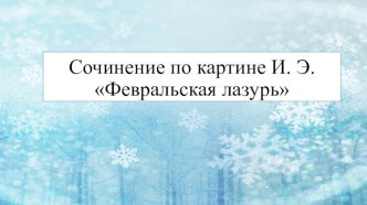 Презентация по теме Сочинение по репродукции картины И.Э. Грабарь Февральская лазурь.