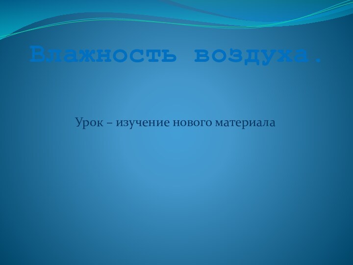 Влажность воздуха.Урок – изучение нового материала