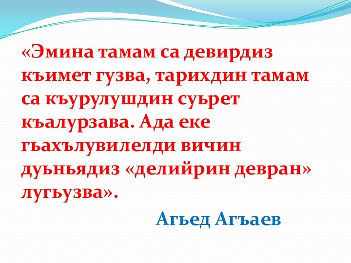 «Эмина тамам са девирдиз къимет гузва, тарихдин тамам са къурулушдин суьрет къалурзава.