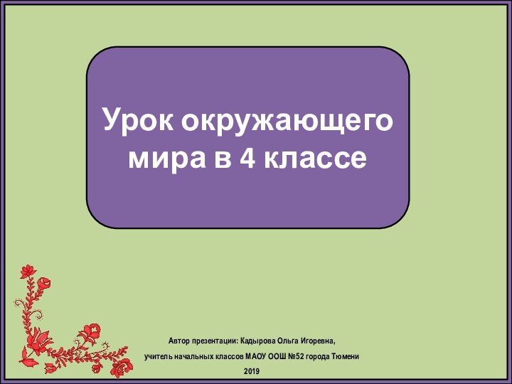 Урок окружающего мира в 4 классеАвтор презентации: Кадырова Ольга Игоревна, учитель начальных