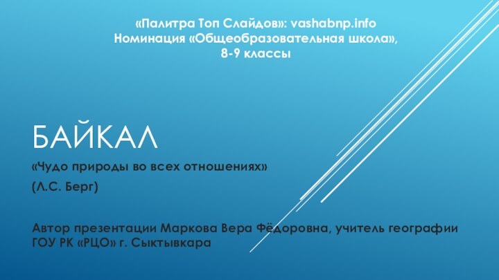 БАЙКАЛ«Чудо природы во всех отношениях»(Л.С. Берг)Автор презентации Маркова Вера Фёдоровна, учитель географии