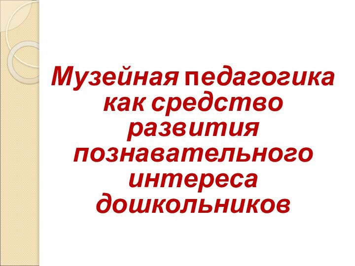 Музейная педагогика как средство развития познавательного интереса дошкольников