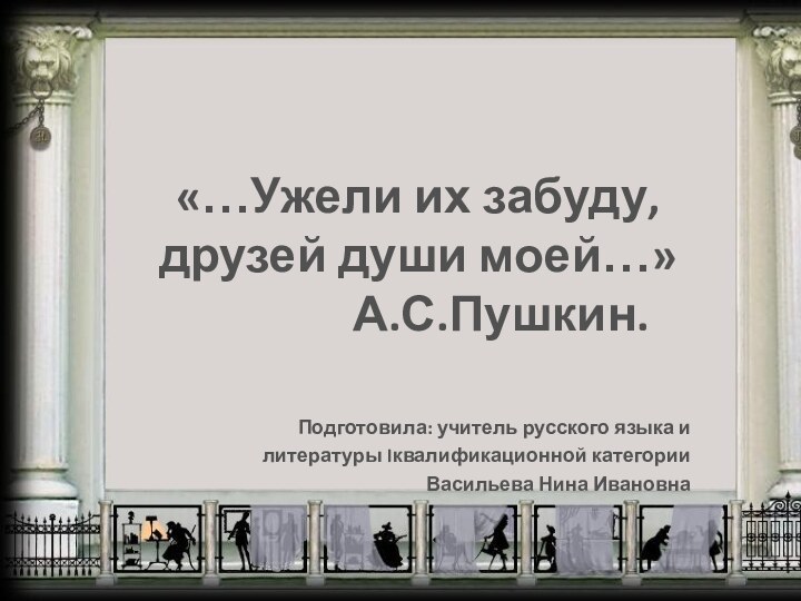 «…Ужели их забуду, друзей души моей…»