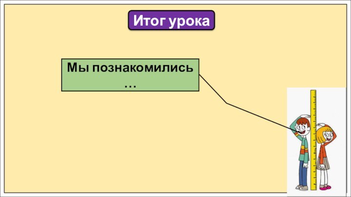 Итог урокаМы познакомились …