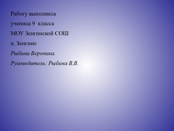 Работу выполнилаученица 9 классаМОУ Зенгинской СОШп. ЗенгиноРыбина Вероника.Руководитель: Рыбина В.В.