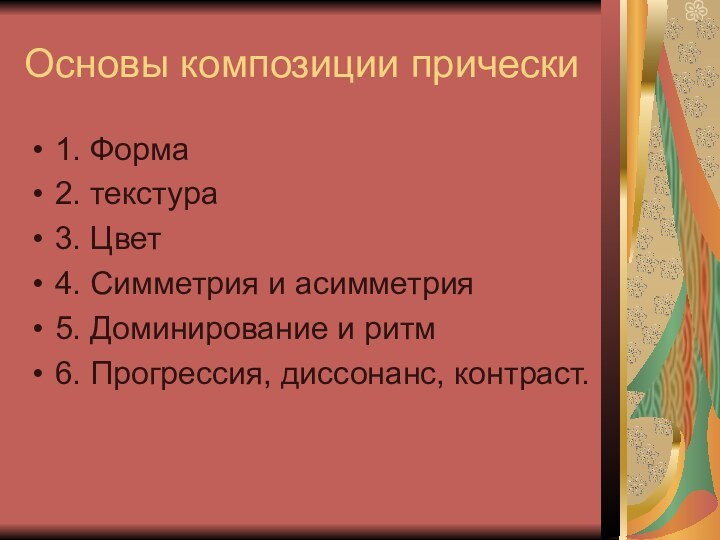 Основы композиции прически1. Форма2. текстура3. Цвет4. Симметрия и асимметрия5. Доминирование и ритм6. Прогрессия, диссонанс, контраст.