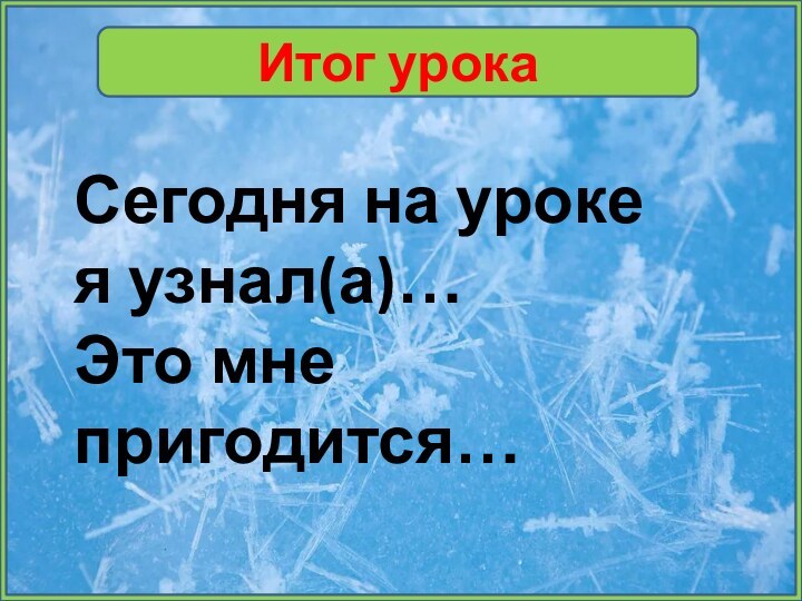 Итог урокаСегодня на уроке я узнал(а)…Это мне пригодится…