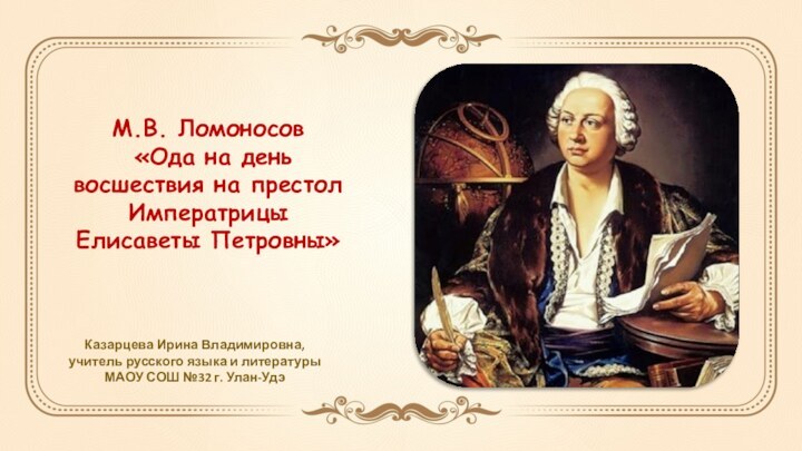 М.В. Ломоносов «Ода на день восшествия на престолИмператрицы Елисаветы Петровны» Казарцева Ирина