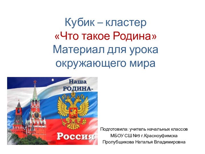 Кубик – кластер «Что такое Родина» Материал для урока окружающего мираПодготовила: учитель