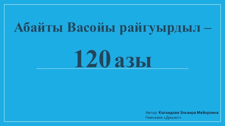 Абайты Васойы райгуырдыл –      120 азы Автор: Колхидова Эльвира МайоровнаГимназия «Диалог»