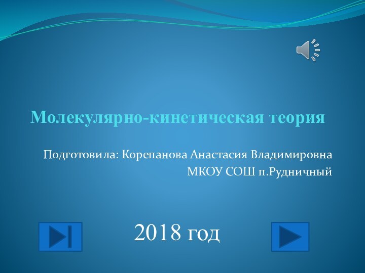 Молекулярно-кинетическая теорияПодготовила: Корепанова Анастасия ВладимировнаМКОУ СОШ п.Рудничный2018 год