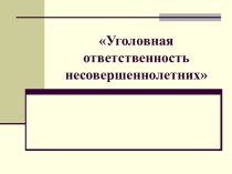 Презентация Уголовная ответственность несовершеннолетних