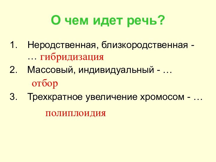 О чем идет речь?Неродственная, близкородственная - …Массовый, индивидуальный - …Трехкратное увеличение хромосом - …гибридизацияотборполиплоидия