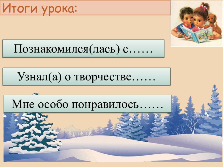 Итоги урока:Познакомился(лась) с……Узнал(а) о творчестве……Мне особо понравилось……