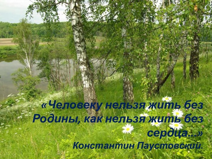 «Человеку нельзя жить без Родины, как нельзя жить без сердца...» Константин Паустовский.