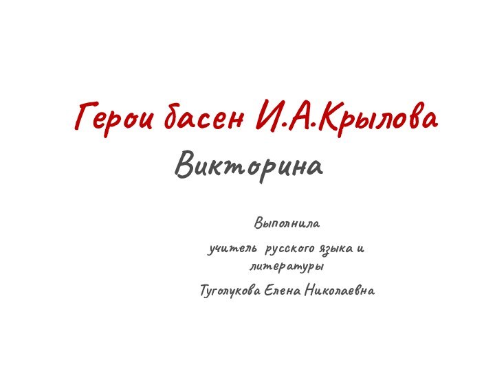 Герои басен И.А.КрыловаВикторинаВыполнилаучитель русского языка и литературыТуголукова Елена Николаевна