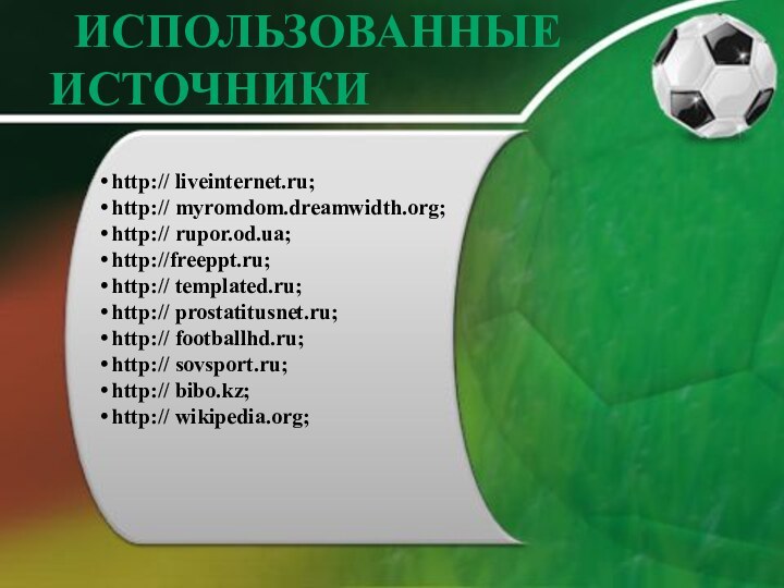 Использованные источникиhttp:// liveinternet.ru;http:// myromdom.dreamwidth.org;http:// rupor.od.ua;http://freeppt.ru;http:// templated.ru;http:// prostatitusnet.ru;http:// footballhd.ru;http:// sovsport.ru;http:// bibo.kz;http:// wikipedia.org;