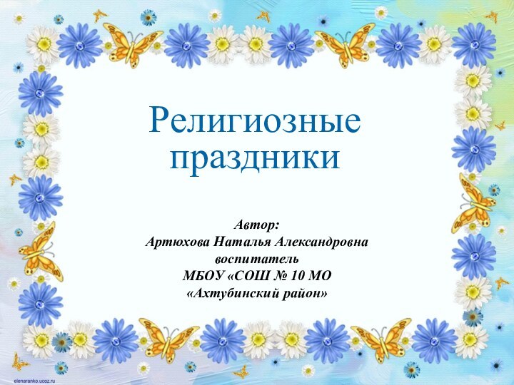 Автор: Артюхова Наталья АлександровнавоспитательМБОУ «СОШ № 10 МО«Ахтубинский район»Религиозные праздники