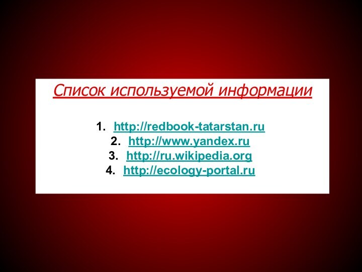 Список используемой информацииhttp://redbook-tatarstan.ruhttp://www.yandex.ruhttp://ru.wikipedia.orghttp://ecology-portal.ru