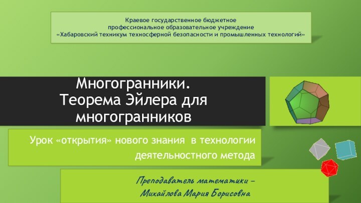 Многогранники. Теорема Эйлера для многогранниковУрок «открытия» нового знания в технологиидеятельностного методаПреподаватель математики