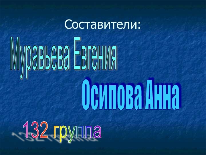 Составители:Муравьева ЕвгенияОсипова Анна132 группа