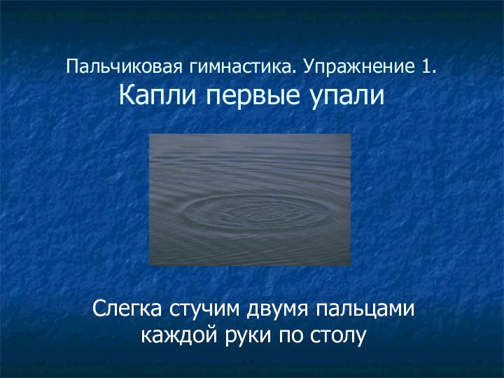 Пальчиковая гимнастика. Упражнение 1. Капли первые упалиСлегка стучим двумя пальцами каждой руки по столу