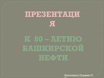 Презентация к  80 - летию Башкирской нефти