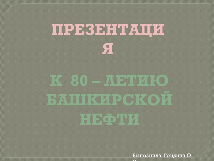 ПРЕЗЕНТАЦИЯК 80 – летиюБашкирской нефтиВыполнила: Гридина О.Н.