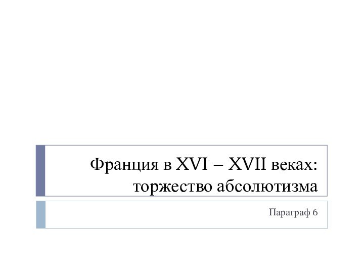 Франция в XVI – XVII веках: торжество абсолютизмаПараграф 6