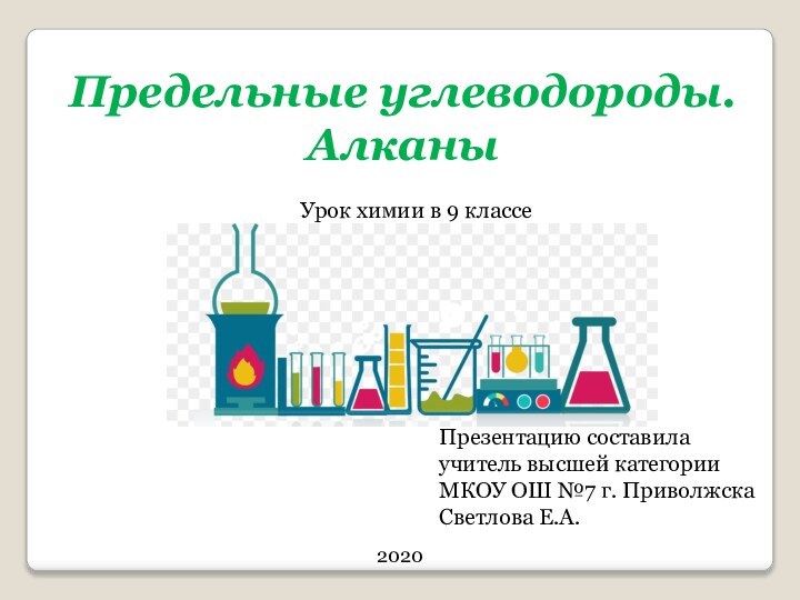 Предельные углеводороды. АлканыУрок химии в 9 классеПрезентацию составилаучитель высшей категорииМКОУ ОШ №7 г. ПриволжскаСветлова Е.А.2020