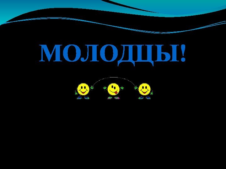 МОЛОДЦЫ!Автор презентации – Шарапова М.А.